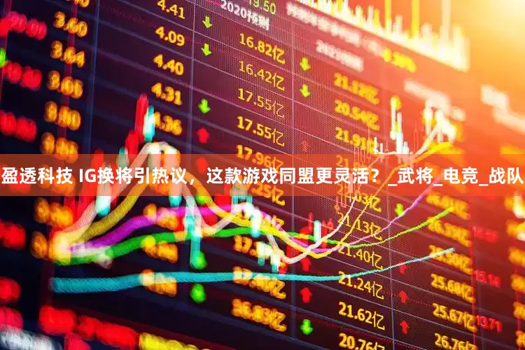 盈透科技 IG换将引热议，这款游戏同盟更灵活？_武将_电竞_战队