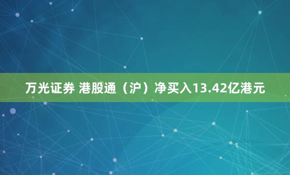 万光证券 港股通（沪）净买入13.42亿港元