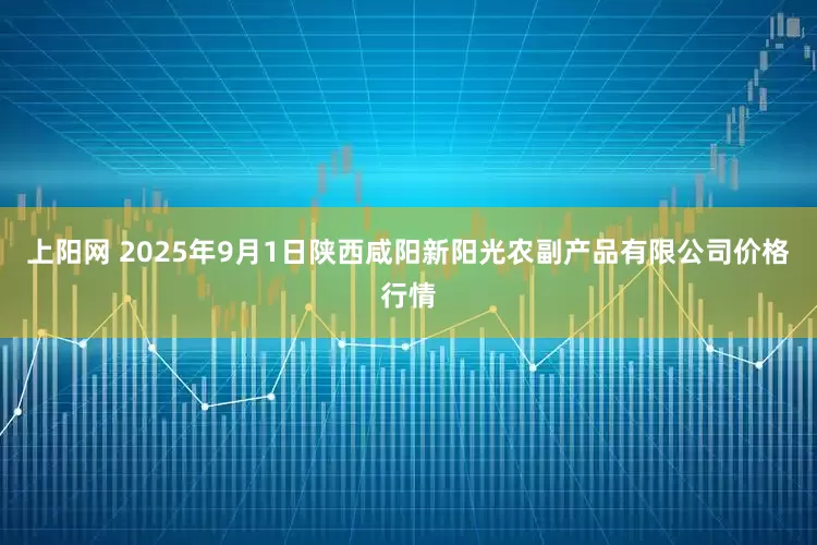 上阳网 2025年9月1日陕西咸阳新阳光农副产品有限公司价格行情