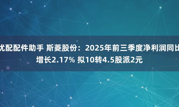 优配配件助手 斯菱股份：2025年前三季度净利润同比增长2.17% 拟10转4.5股派2元