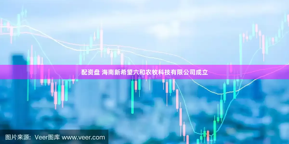 配资盘 海南新希望六和农牧科技有限公司成立