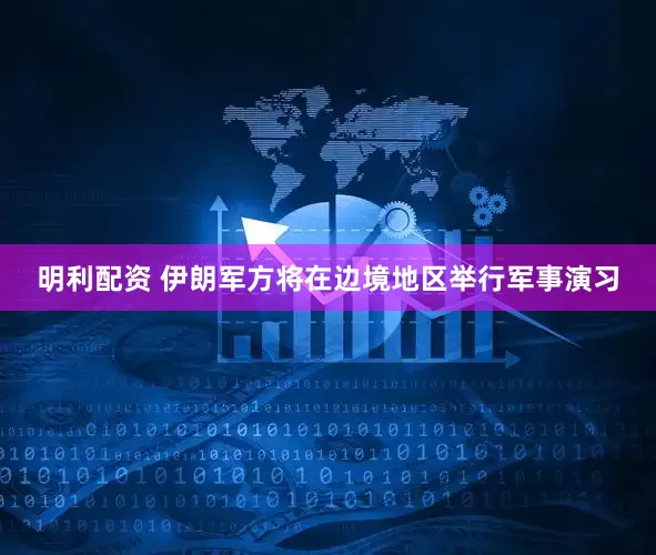明利配资 伊朗军方将在边境地区举行军事演习