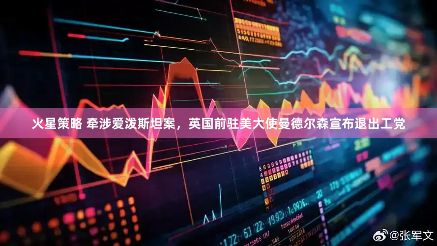 火星策略 牵涉爱泼斯坦案，英国前驻美大使曼德尔森宣布退出工党