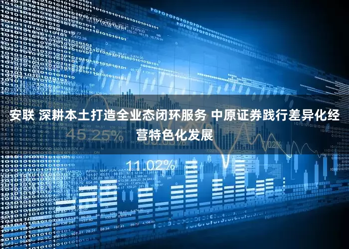 安联 深耕本土打造全业态闭环服务 中原证券践行差异化经营特色化发展